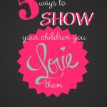 these are some great ways to show your children that you love them.