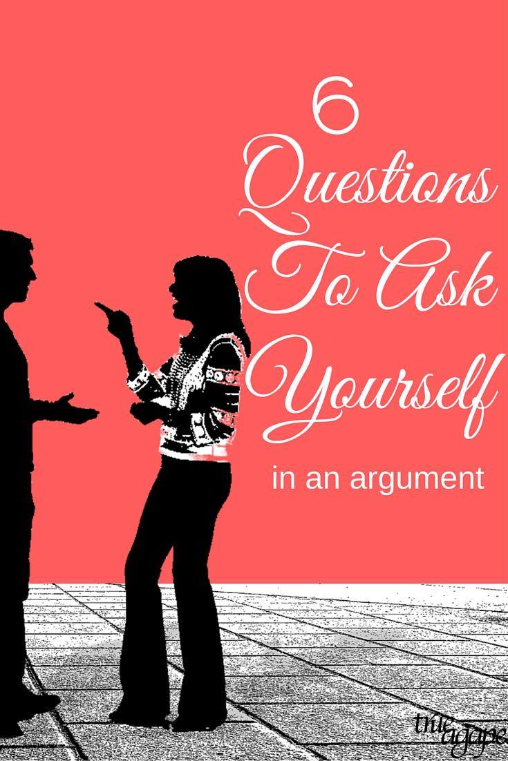 After arguments we always question if we said and did the right thing. Here are 6 questions to ask yourself in the midst of the argument that will yield a better outcome. 